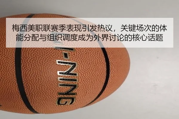 梅西美职联赛季表现引发热议，关键场次的体能分配与组织调度成为外界讨论的核心话题